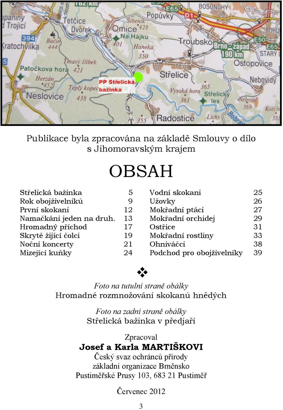 13 Mokřadní orchidej 29 Hromadný příchod 17 Ostřice 31 Skrytě ţijící čolci 19 Mokřadní rostliny 33 Noční koncerty 21 Ohniváčci 38 Mizející kuňky 24 Podchod pro