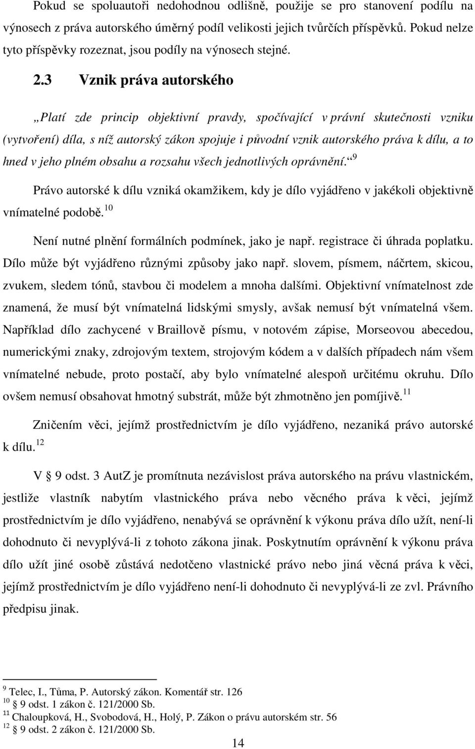 3 Vznik práva autorského Platí zde princip objektivní pravdy, spočívající v právní skutečnosti vzniku (vytvoření) díla, s níž autorský zákon spojuje i původní vznik autorského práva k dílu, a to hned