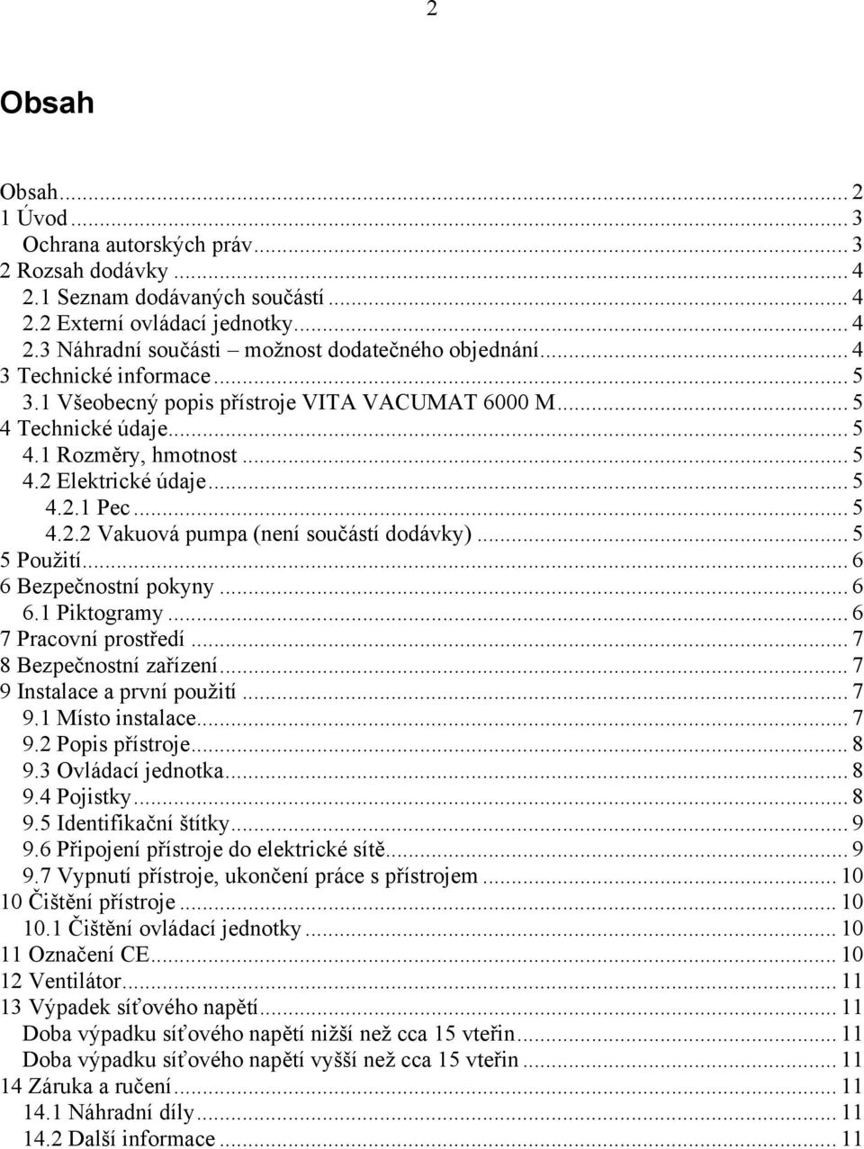 .. 5 5 Použití... 6 6 Bezpečnostní pokyny... 6 6.1 Piktogramy... 6 7 Pracovní prostředí... 7 8 Bezpečnostní zařízení... 7 9 Instalace a první použití... 7 9.1 Místo instalace... 7 9.2 Popis přístroje.