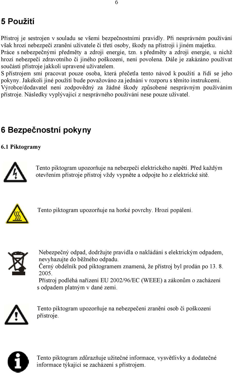 Dále je zakázáno používat součásti přístroje jakkoli upravené uživatelem. S přístrojem smí pracovat pouze osoba, která přečetla tento návod k použití a řídí se jeho pokyny.