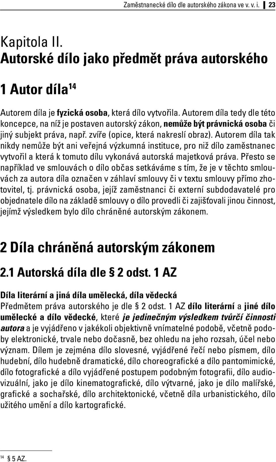 Autorem díla tak nikdy nemůže být ani veřejná výzkumná instituce, pro niž dílo zaměstnanec vytvořil a která k tomuto dílu vykonává autorská majetková práva.