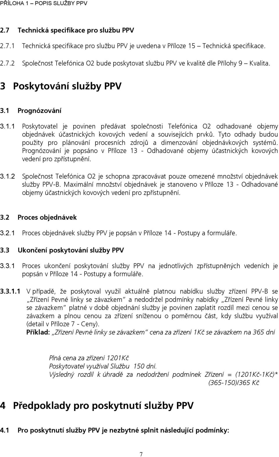 Tyto odhady budou použity pro plánování procesních zdrojů a dimenzování objednávkových systémů. Prognózování je popsáno v Příloze 13 - Odhadované objemy účastnických kovových vedení pro zpřístupnění.