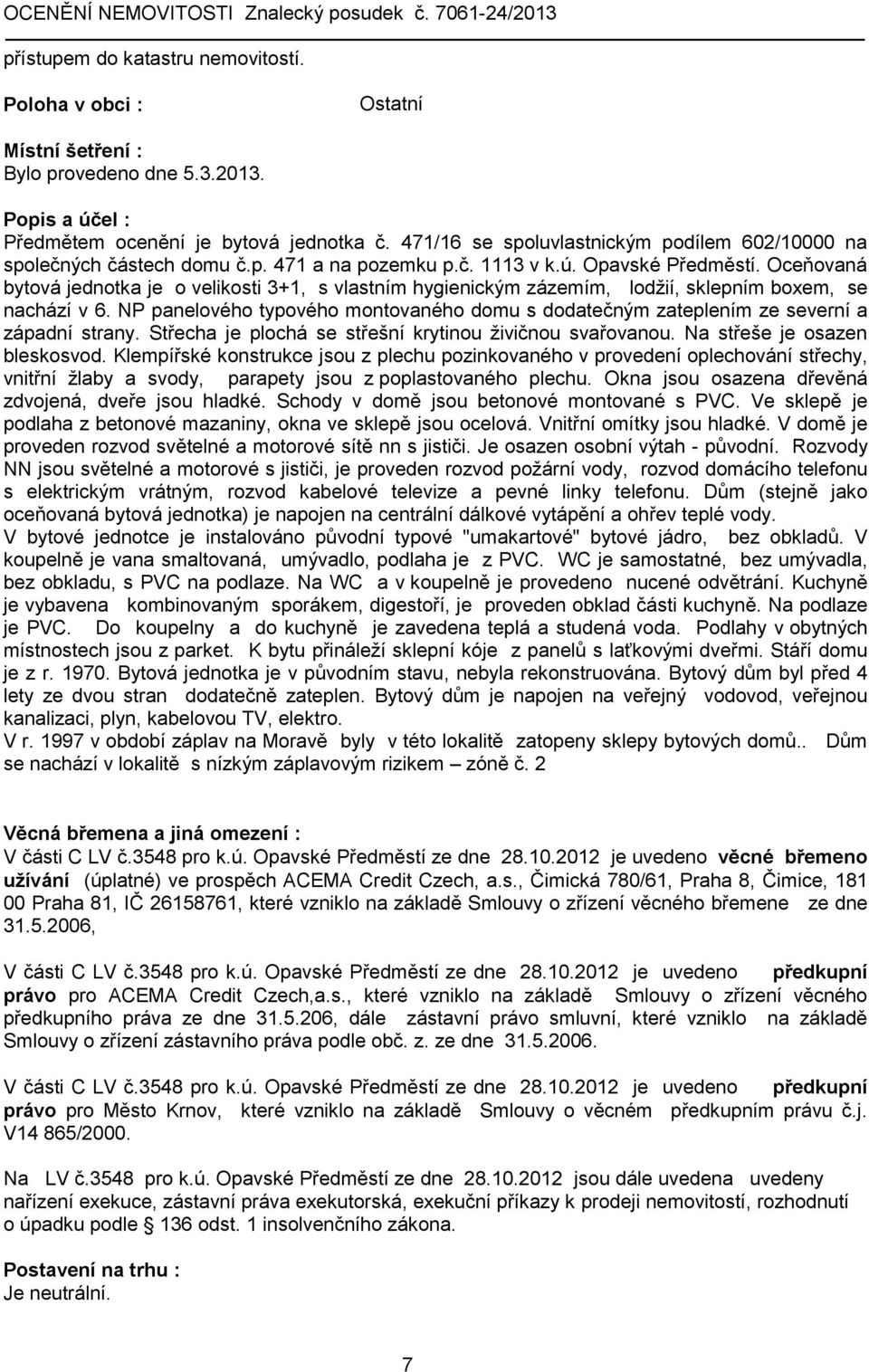 Oceňovaná bytová jednotka je o velikosti 3+1, s vlastním hygienickým zázemím, lodžií, sklepním boxem, se nachází v 6.