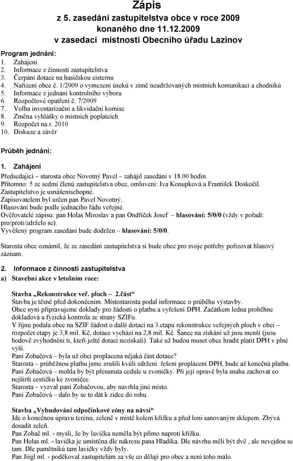 7/2009 7. Volba inventarizační a likvidační komise 8. Změna vyhlášky o místních poplatcích 9. Rozpočet na r. 2010 10. Diskuze a závěr Průběh jednání: 1.