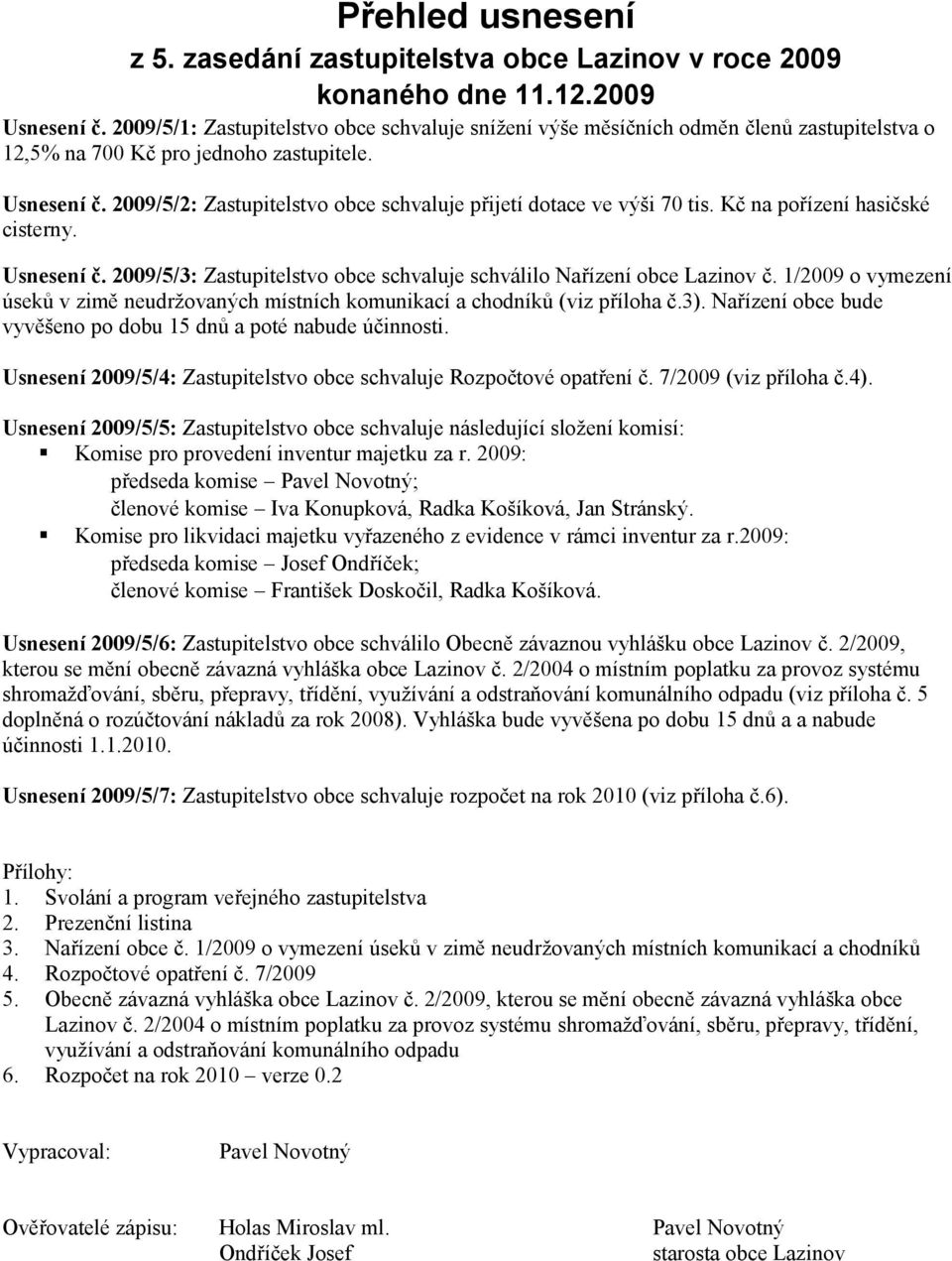 2009/5/2: Zastupitelstvo obce schvaluje přijetí dotace ve výši 70 tis. Kč na pořízení hasičské cisterny. Usnesení č. 2009/5/3: Zastupitelstvo obce schvaluje schválilo Nařízení obce Lazinov č.