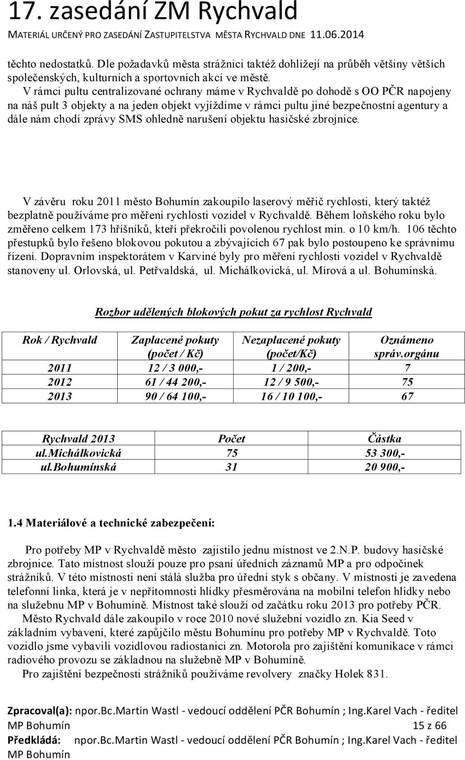 V rámci pultu centralizované ochrany máme v Rychvaldě po dohodě s OO PČR napojeny na náš pult 3 objekty a na jeden objekt vyjíždíme v rámci pultu jiné bezpečnostní agentury a dále nám chodí zprávy