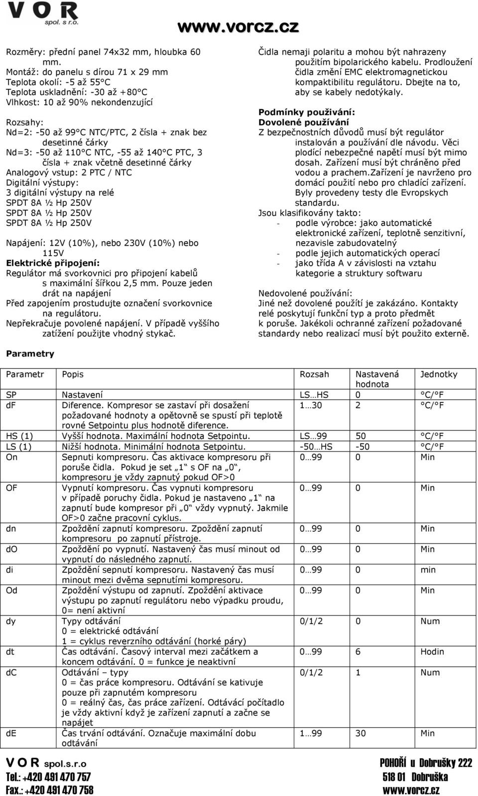 čárky Nd=3: -50 až 110 C NTC, -55 až 140 C PTC, 3 čísla + znak včetně desetinné čárky Analogový vstup: 2 PTC / NTC Digitální výstupy: 3 digitální výstupy na relé Napájení: 12V (10%), nebo 230V (10%)