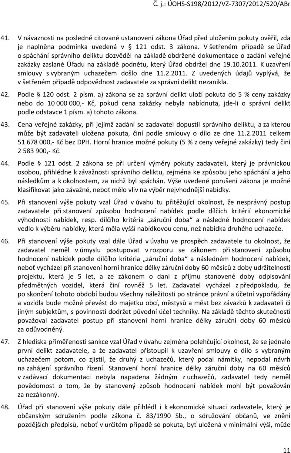 K uzavření smlouvy s vybraným uchazečem došlo dne 11.2.2011. Z uvedených údajů vyplývá, že v šetřeném případě odpovědnost zadavatele za správní delikt nezanikla. 42. Podle 120 odst. 2 písm.