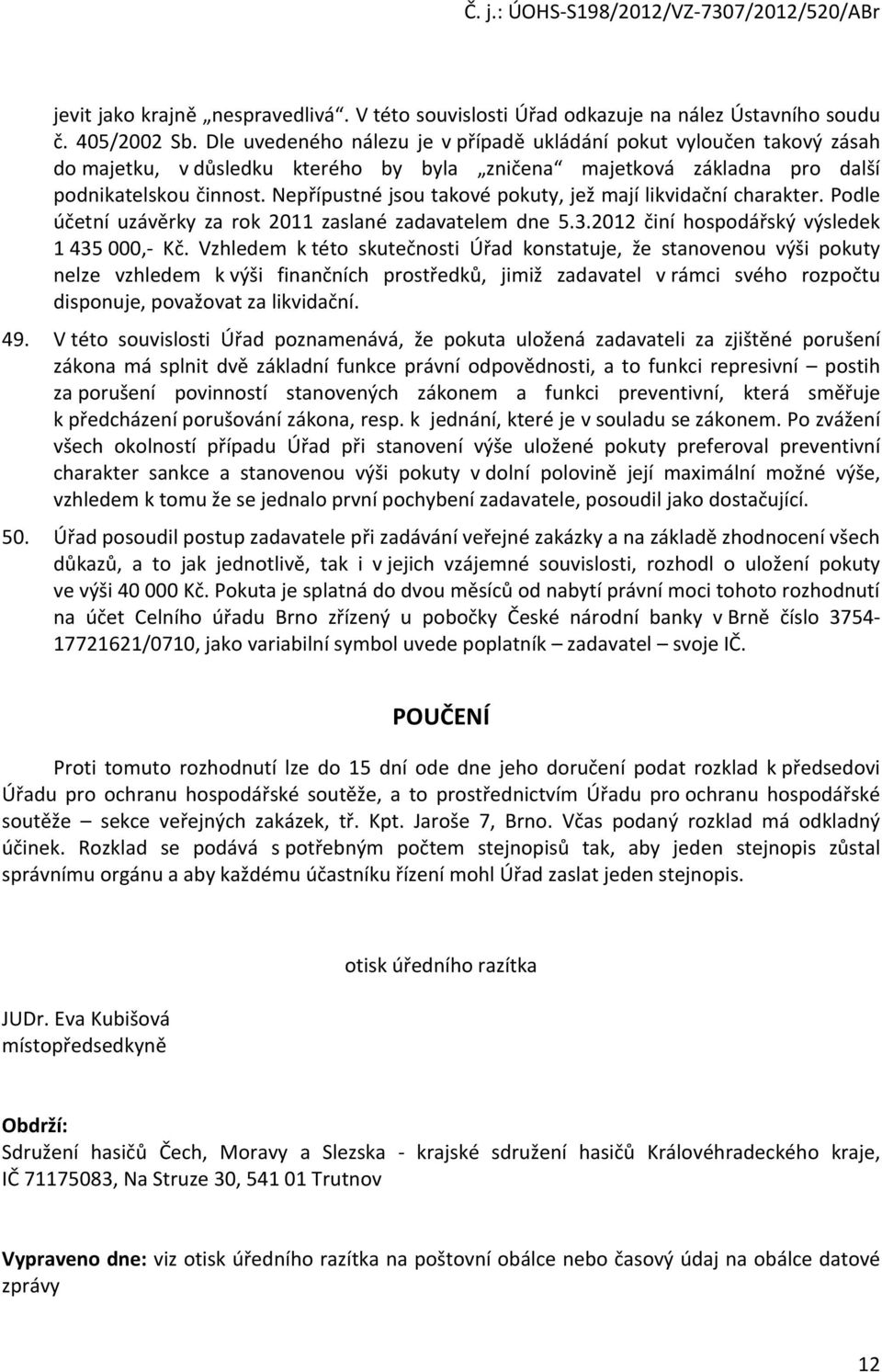 Nepřípustné jsou takové pokuty, jež mají likvidační charakter. Podle účetní uzávěrky za rok 2011 zaslané zadavatelem dne 5.3.2012 činí hospodářský výsledek 1 435 000,- Kč.