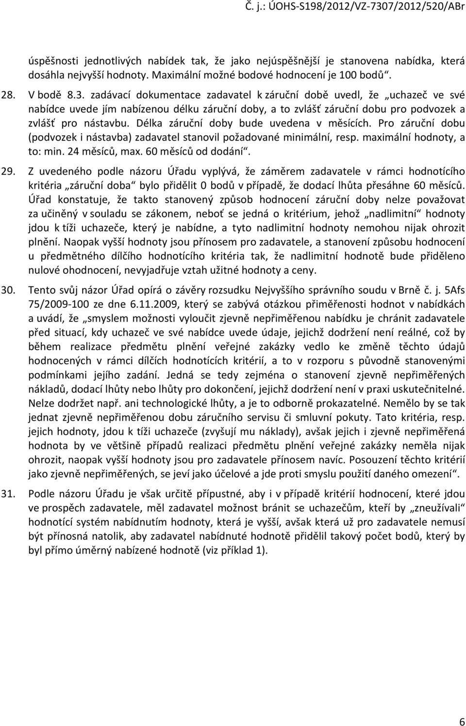 Délka záruční doby bude uvedena v měsících. Pro záruční dobu (podvozek i nástavba) zadavatel stanovil požadované minimální, resp. maximální hodnoty, a to: min. 24 měsíců, max. 60 měsíců od dodání. 29.