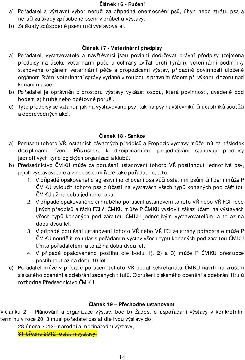 Článek 17 - Veterinární předpisy a) Pořadatel, vystavovatelé a návštěvníci jsou povinni dodržovat právní předpisy (zejména předpisy na úseku veterinární péče a ochrany zvířat proti týrání),