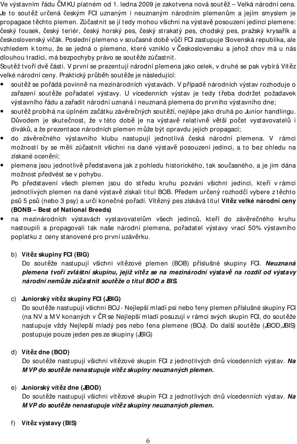 Zúčastnit se jí tedy mohou všichni na výstavě posouzení jedinci plemene: český fousek, český teriér, český horský pes, český strakatý pes, chodský pes, pražský krysařík a československý vlčák.