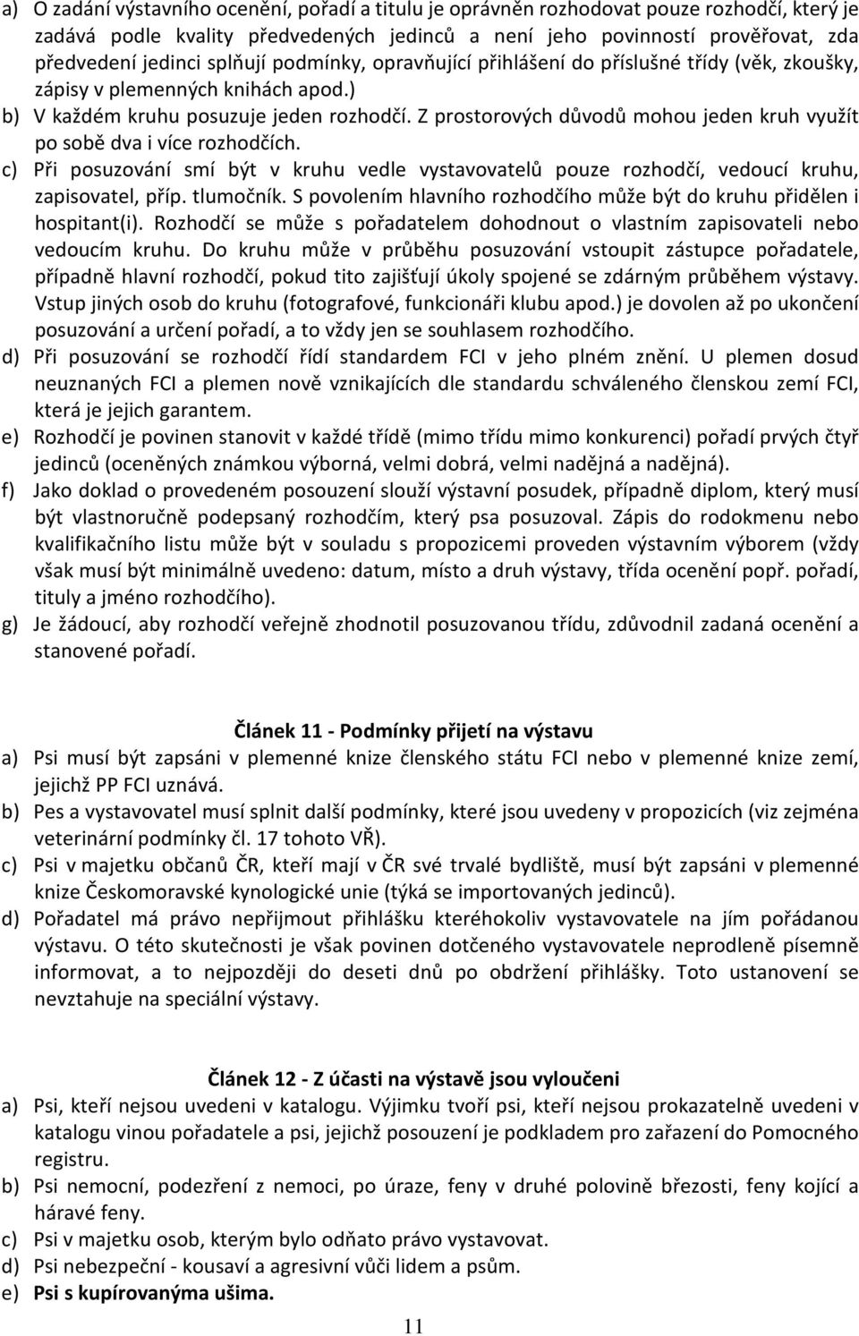 Z prostorových důvodů mohou jeden kruh využít po sobě dva i více rozhodčích. c) Při posuzování smí být v kruhu vedle vystavovatelů pouze rozhodčí, vedoucí kruhu, zapisovatel, příp. tlumočník.