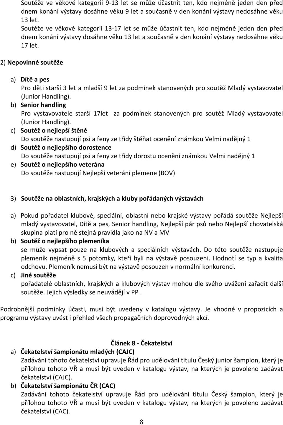 2) Nepovinné soutěže a) Dítě a pes Pro děti starší 3 let a mladší 9 let za podmínek stanovených pro soutěž Mladý vystavovatel (Junior Handling).