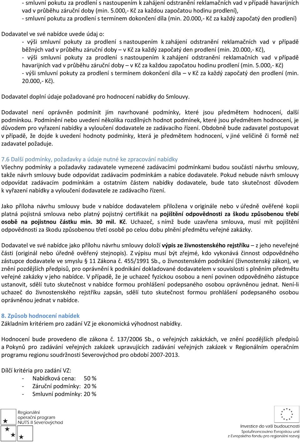 000,- Kč za každý započatý den prodlení) Dodavatel ve své nabídce uvede údaj o: - výši smluvní pokuty za prodlení s nastoupením k zahájení odstranění reklamačních vad v případě běžných vad v průběhu