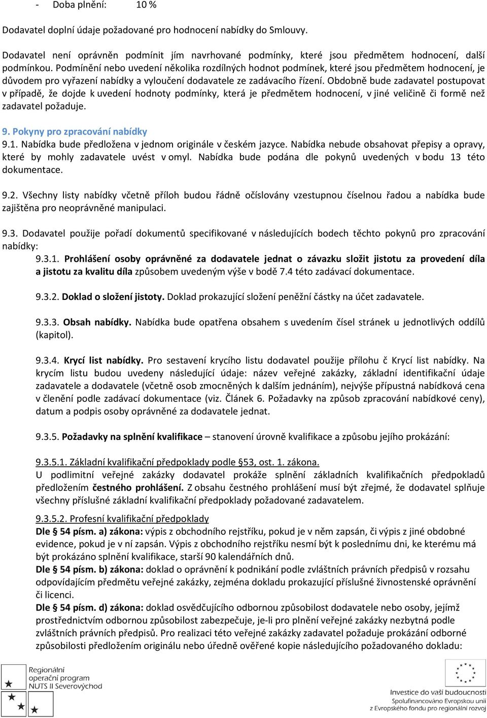 Obdobně bude zadavatel postupovat v případě, že dojde k uvedení hodnoty podmínky, která je předmětem hodnocení, v jiné veličině či formě než zadavatel požaduje. 9. Pokyny pro zpracování nabídky 9.1.