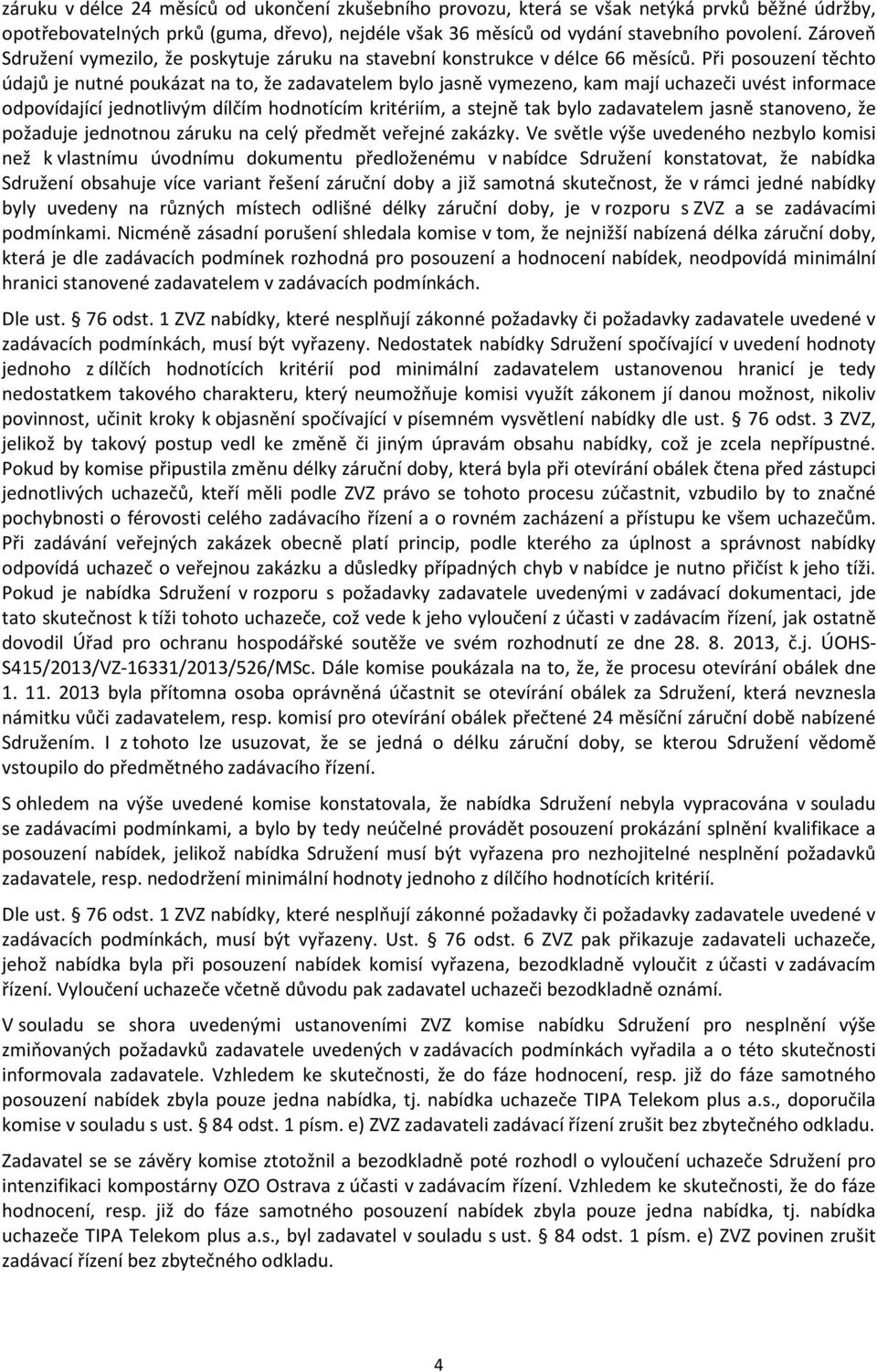 Při posouzení těchto údajů je nutné poukázat na to, že zadavatelem bylo jasně vymezeno, kam mají uchazeči uvést informace odpovídající jednotlivým dílčím hodnotícím kritériím, a stejně tak bylo