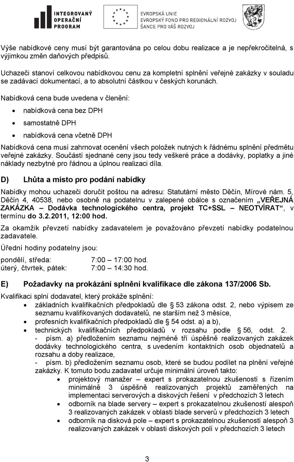 Nabídková cena bude uvedena v členění: nabídková cena bez DPH samostatně DPH nabídková cena včetně DPH Nabídková cena musí zahrnovat ocenění všech položek nutných k řádnému splnění předmětu veřejné