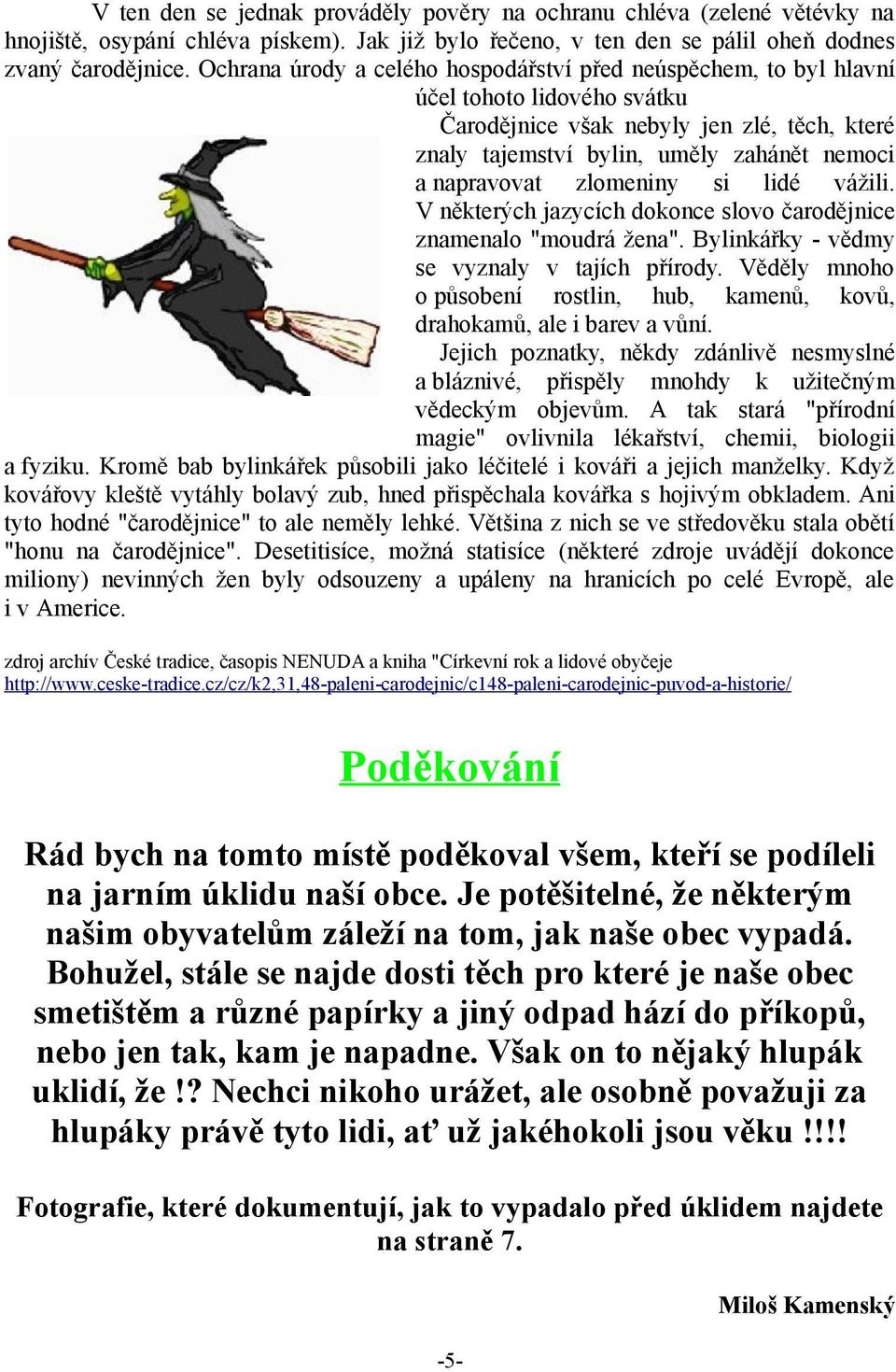 zlomeniny si lidé vážili. V některých jazycích dokonce slovo čarodějnice znamenalo "moudrá žena". Bylinkářky - vědmy se vyznaly v tajích přírody.