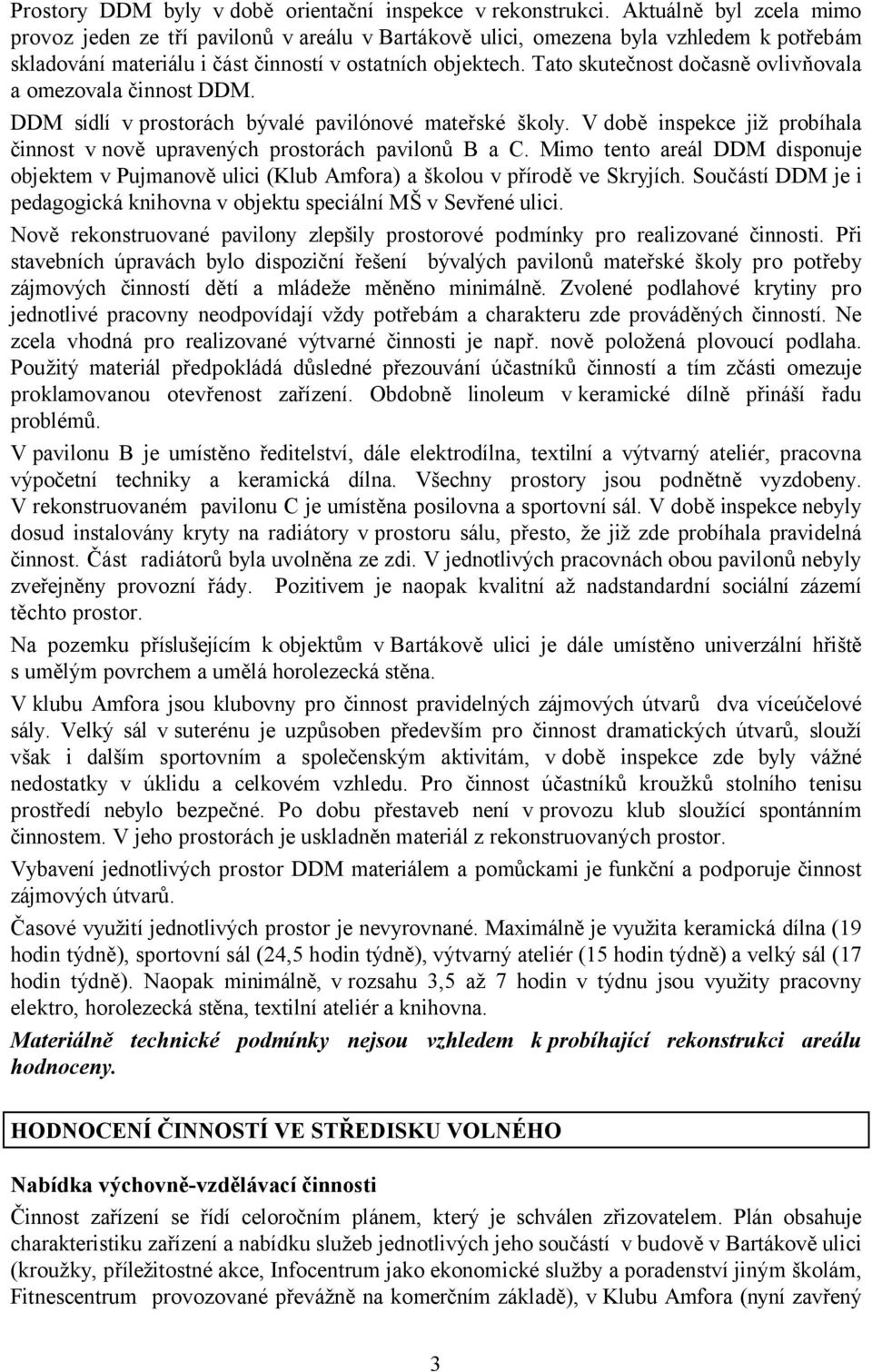 Tato skutečnost dočasně ovlivňovala a omezovala činnost DDM. DDM sídlí v prostorách bývalé pavilónové mateřské školy. Vdobě inspekce již probíhala činnost v nově upravených prostorách pavilonů B a C.