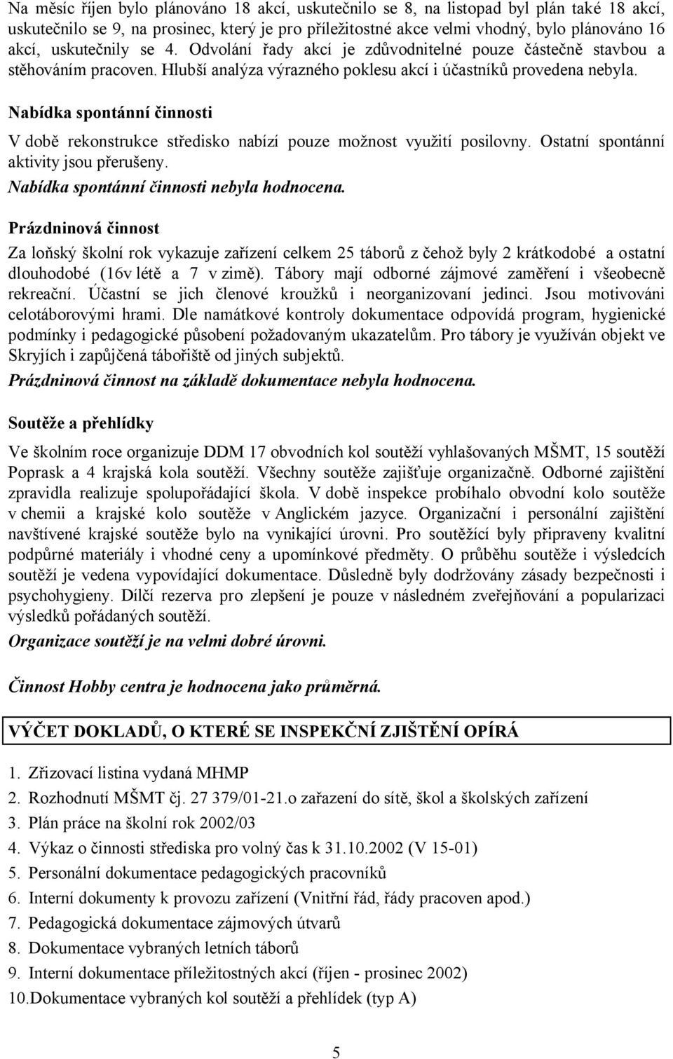 Nabídka spontánní činnosti V době rekonstrukce středisko nabízí pouze možnost využití posilovny. Ostatní spontánní aktivity jsou přerušeny. Nabídka spontánní činnosti nebyla hodnocena.