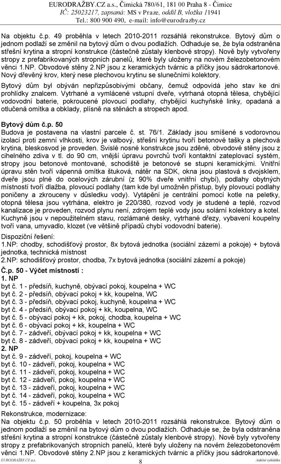 Nově byly vytvořeny stropy z prefabrikovaných stropních panelů, které byly uloženy na novém železobetonovém věnci 1.NP. Obvodové stěny 2.NP jsou z keramických tvárnic a příčky jsou sádrokartonové.