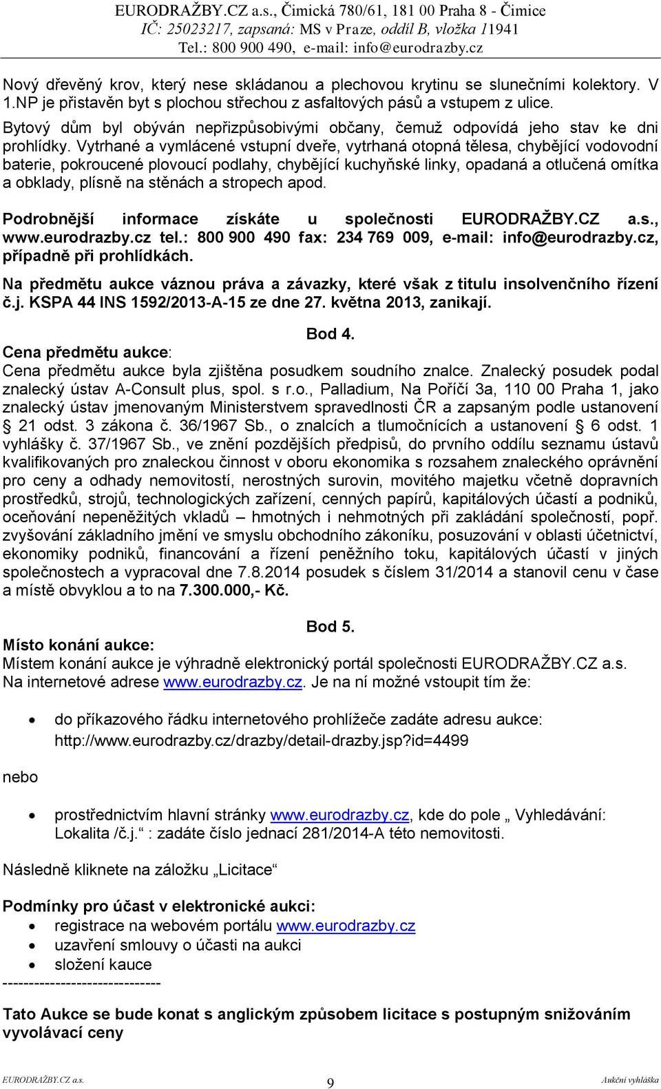 Vytrhané a vymlácené vstupní dveře, vytrhaná otopná tělesa, chybějící vodovodní baterie, pokroucené plovoucí podlahy, chybějící kuchyňské linky, opadaná a otlučená omítka a obklady, plísně na stěnách