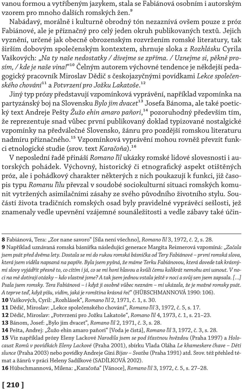 Jejich vyznění, určené jak obecně obrozenským rozvržením romské literatury, tak širším dobovým společenským kontextem, shrnuje sloka z Rozhlásku Cyrila Vaškových: Na ty naše nedostatky / dívejme se