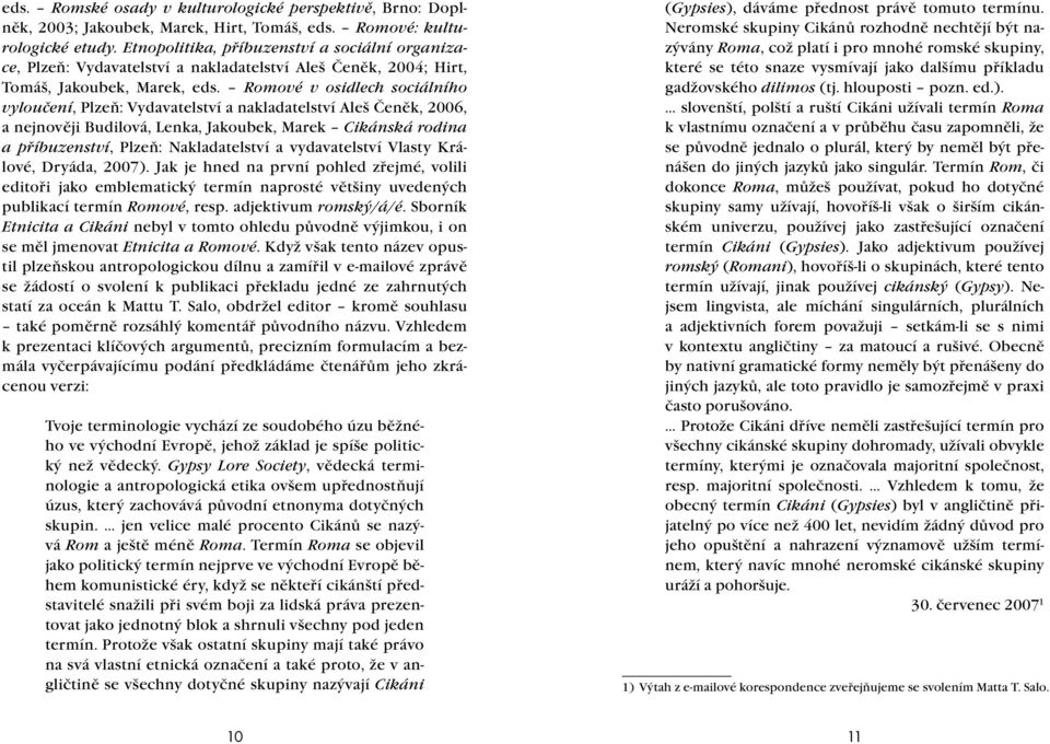 Romové v osidlech sociálního vyloučení, Plzeň: Vydavatelství a nakladatelství Aleš Čeněk, 2006, a nejnověji Budilová, Lenka, Jakoubek, Marek Cikánská rodina a příbuzenství, Plzeň: Nakladatelství a