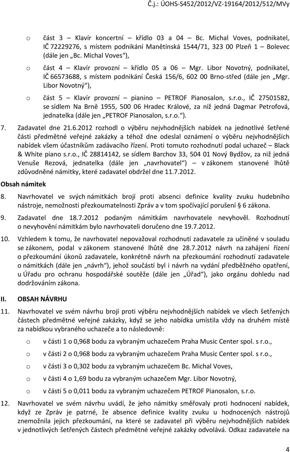 Libor Novotný ), o část 5 Klavír provozní pianino PETROF Pianosalon, s.r.o., IČ 27501582, se sídlem Na Brně 1955, 500 06 Hradec Králové, za niž jedná Dagmar Petrofová, jednatelka (dále jen PETROF Pianosalon, s.