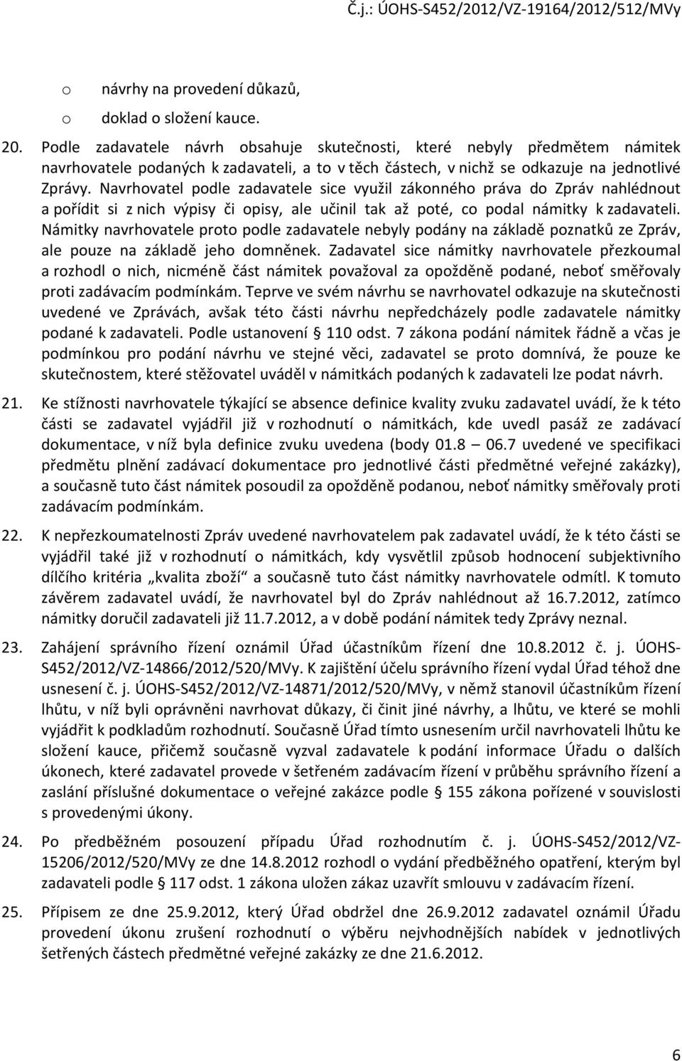 Navrhovatel podle zadavatele sice využil zákonného práva do Zpráv nahlédnout a pořídit si z nich výpisy či opisy, ale učinil tak až poté, co podal námitky k zadavateli.