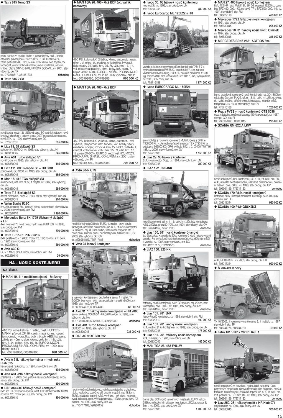 v. 1991, stav dobrý, okr. JN 205 000 Kč Mercedes 18. 31 hákový nosič kont. Okřínek r.v. 1994, stav dobrý, okr. JN 345 000 Kč MERCEDES BENZ 2631 ACTROS 6x4 pom.