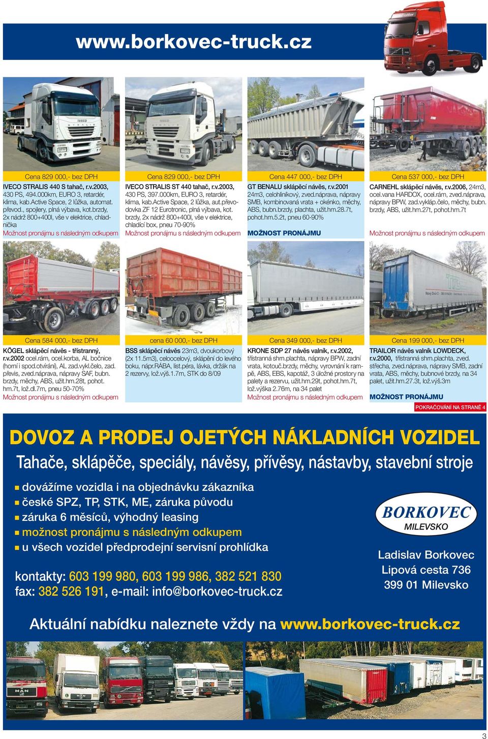 převodovka ZF 12 Eurotronic, plná výbava, kot. brzdy, 2x nádrž 800+400l, vše v elektrice, chladící box, pneu 70-90% Cena 447 000,- bez DPH GT BENALU sklápěcí návěs, r.v.2001 24m3, celohliníkový, zved.