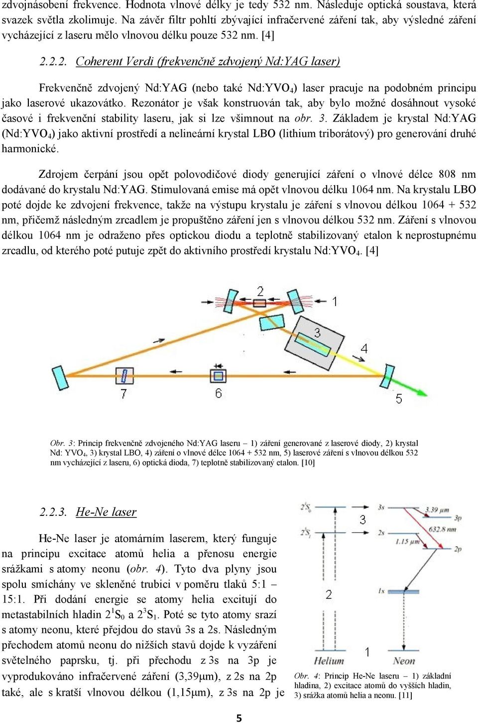 nm. [4] 2.2.2. Coherent Verdi (frekvenčně zdvojený Nd:YAG laser) Frekvenčně zdvojený Nd:YAG (nebo také Nd:YVO 4 ) laser pracuje na podobném principu jako laserové ukazovátko.