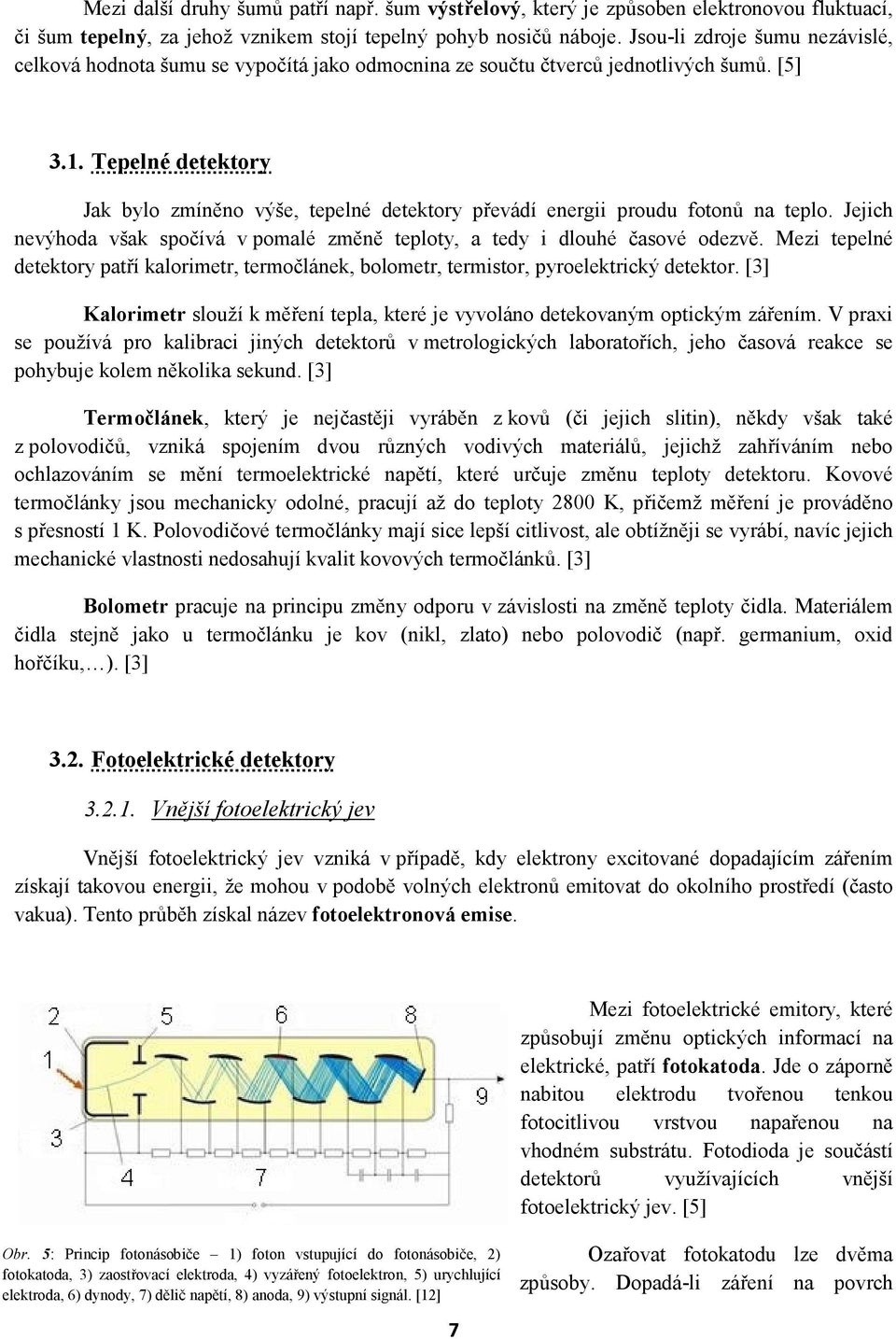 Tepelné detektory Jak bylo zmíněno výše, tepelné detektory převádí energii proudu fotonů na teplo. Jejich nevýhoda však spočívá v pomalé změně teploty, a tedy i dlouhé časové odezvě.