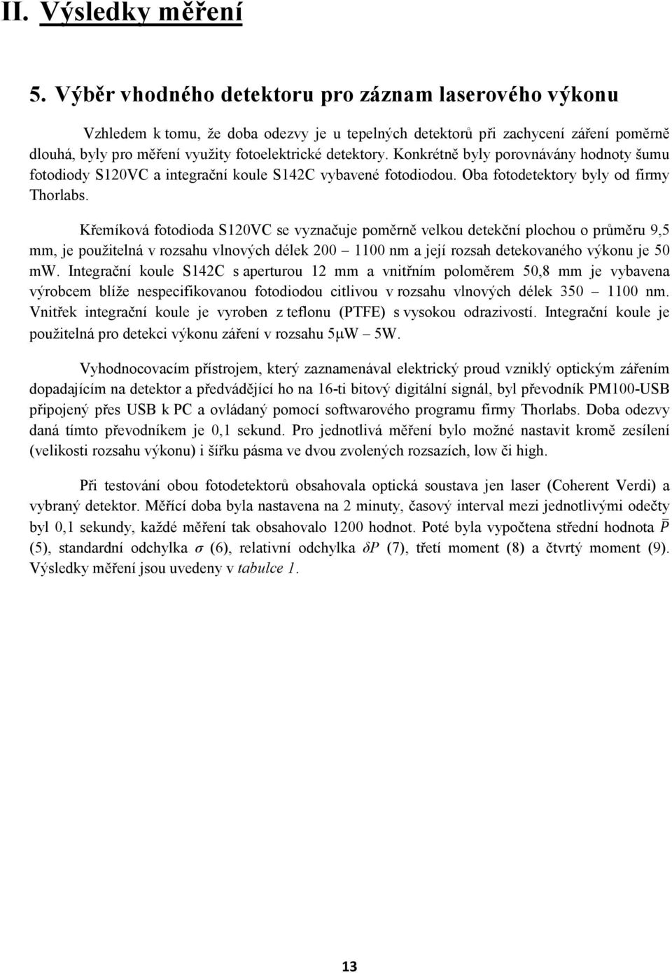 Konkrétně byly porovnávány hodnoty šumu fotodiody S120VC a integrační koule S142C vybavené fotodiodou. Oba fotodetektory byly od firmy Thorlabs.