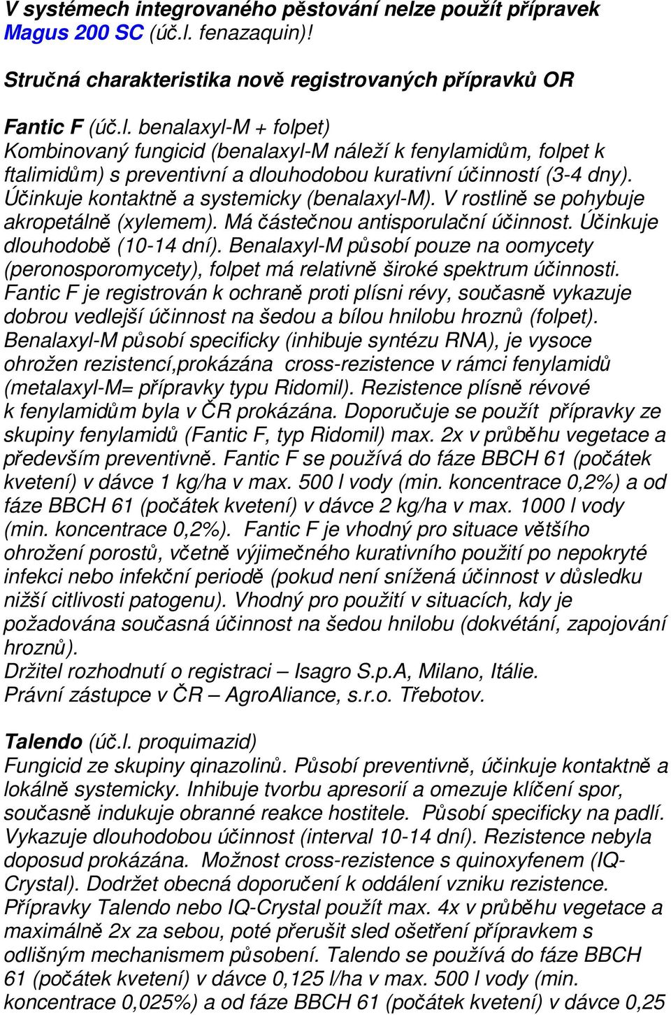 Benalaxyl-M působí pouze na oomycety (peronosporomycety), folpet má relativně široké spektrum účinnosti.