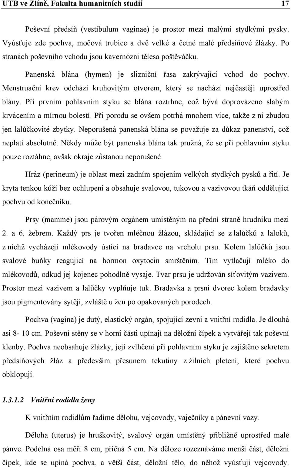 Menstruační krev odchází kruhovitým otvorem, který se nachází nejčastěji uprostřed blány. Při prvním pohlavním styku se blána roztrhne, což bývá doprovázeno slabým krvácením a mírnou bolestí.