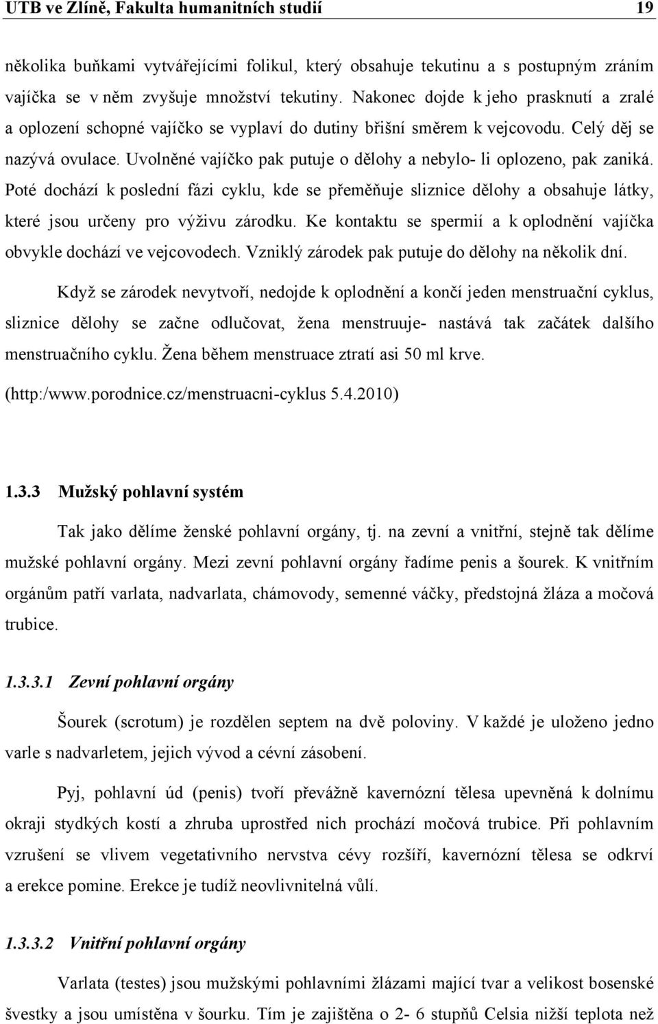 Uvolněné vajíčko pak putuje o dělohy a nebylo- li oplozeno, pak zaniká. Poté dochází k poslední fázi cyklu, kde se přeměňuje sliznice dělohy a obsahuje látky, které jsou určeny pro výživu zárodku.