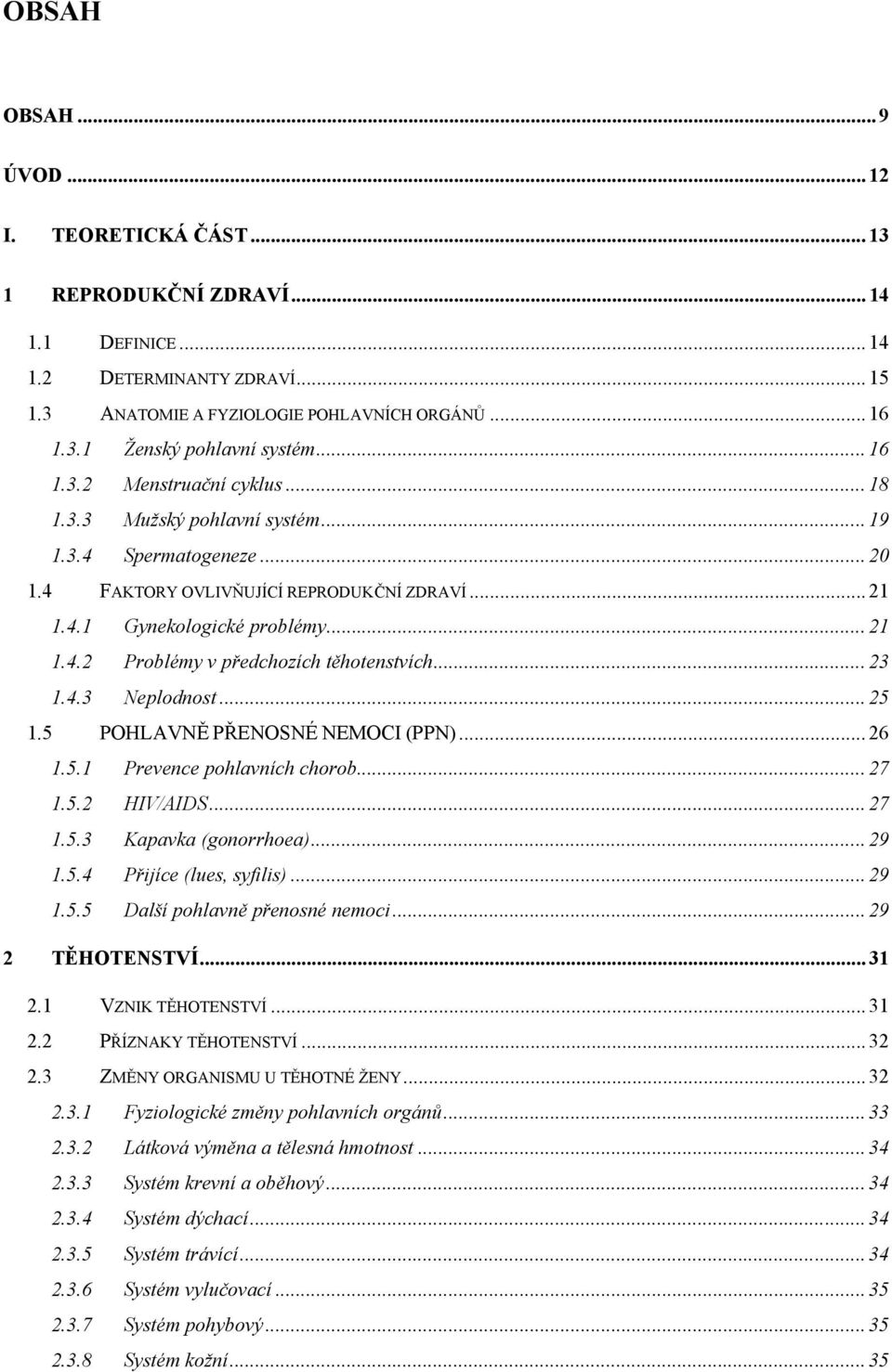 .. 23 1.4.3 Neplodnost... 25 1.5 POHLAVNĚ PŘENOSNÉ NEMOCI (PPN)... 26 1.5.1 Prevence pohlavních chorob... 27 1.5.2 HIV/AIDS... 27 1.5.3 Kapavka (gonorrhoea)... 29 1.5.4 Přijíce (lues, syfilis)... 29 1.5.5 Další pohlavně přenosné nemoci.