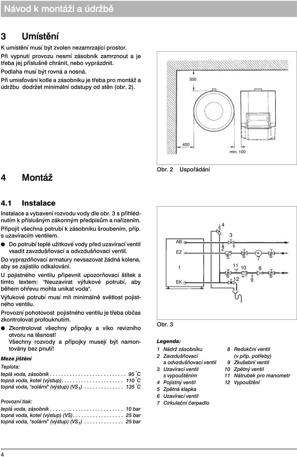 1 Instalace Instalace a vybavení rozvodu vody dle obr. 3 s přihlédnutím k příslušným zákonným předpisům a nařízením. Připojit všechna potrubí k zásobníku šroubením, příp. s uzavíracím ventilem.