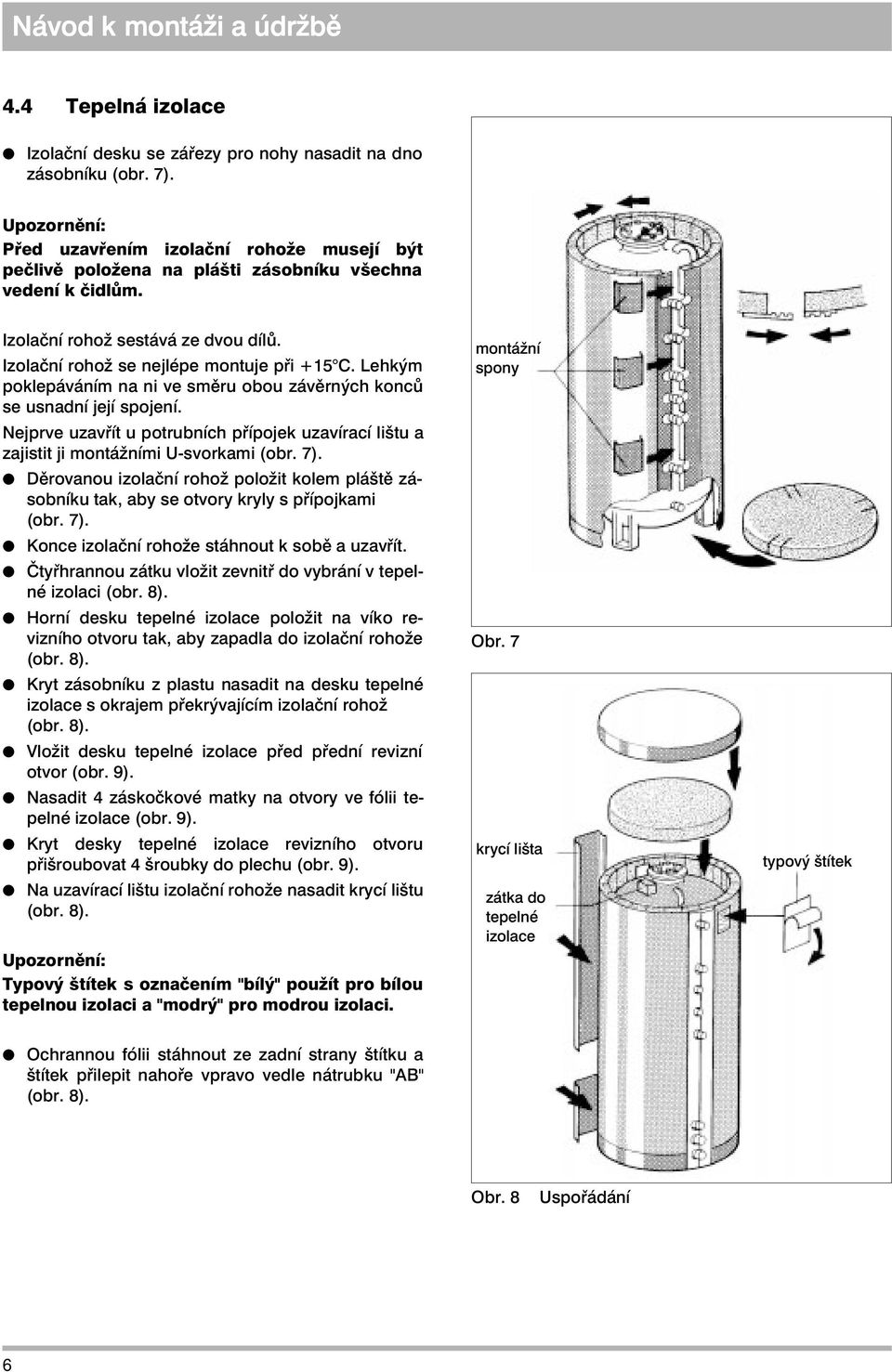 Nejprve uzavřít u potrubních přípojek uzavírací lištu a zajistit ji montážními U-svorkami (obr. 7). Děrovanou izolační rohož položit kolem pláště zásobníku tak, aby se otvory kryly s přípojkami (obr.