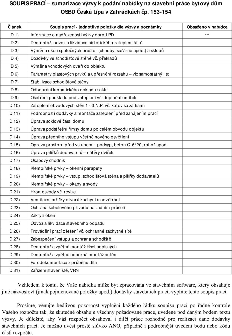 13) D 14) D 15) D 16) D 17) D 18) D 19) D 20) D 21) D 22) D 23) D 24) D 25) D 26) D 27) D 28) D 29) D 30) D 31) Demontáž, odvoz a likvidace historického zateplení štítů Výměna oken společných prostor