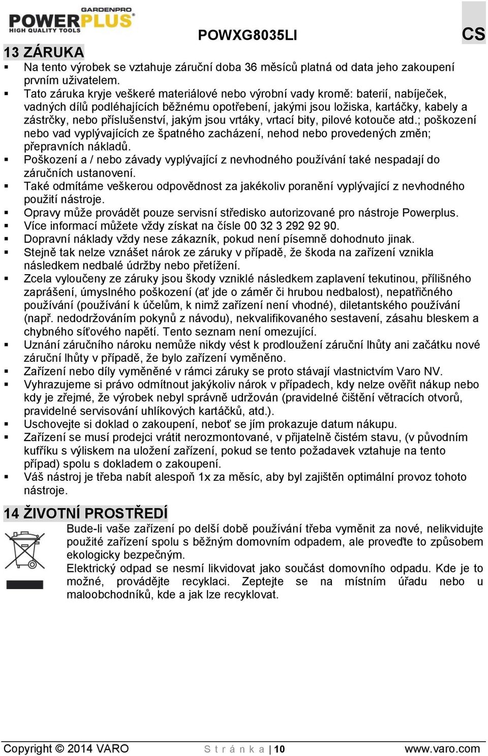 jakým jsou vrtáky, vrtací bity, pilové kotouče atd.; poškození nebo vad vyplývajících ze špatného zacházení, nehod nebo provedených změn; přepravních nákladů.