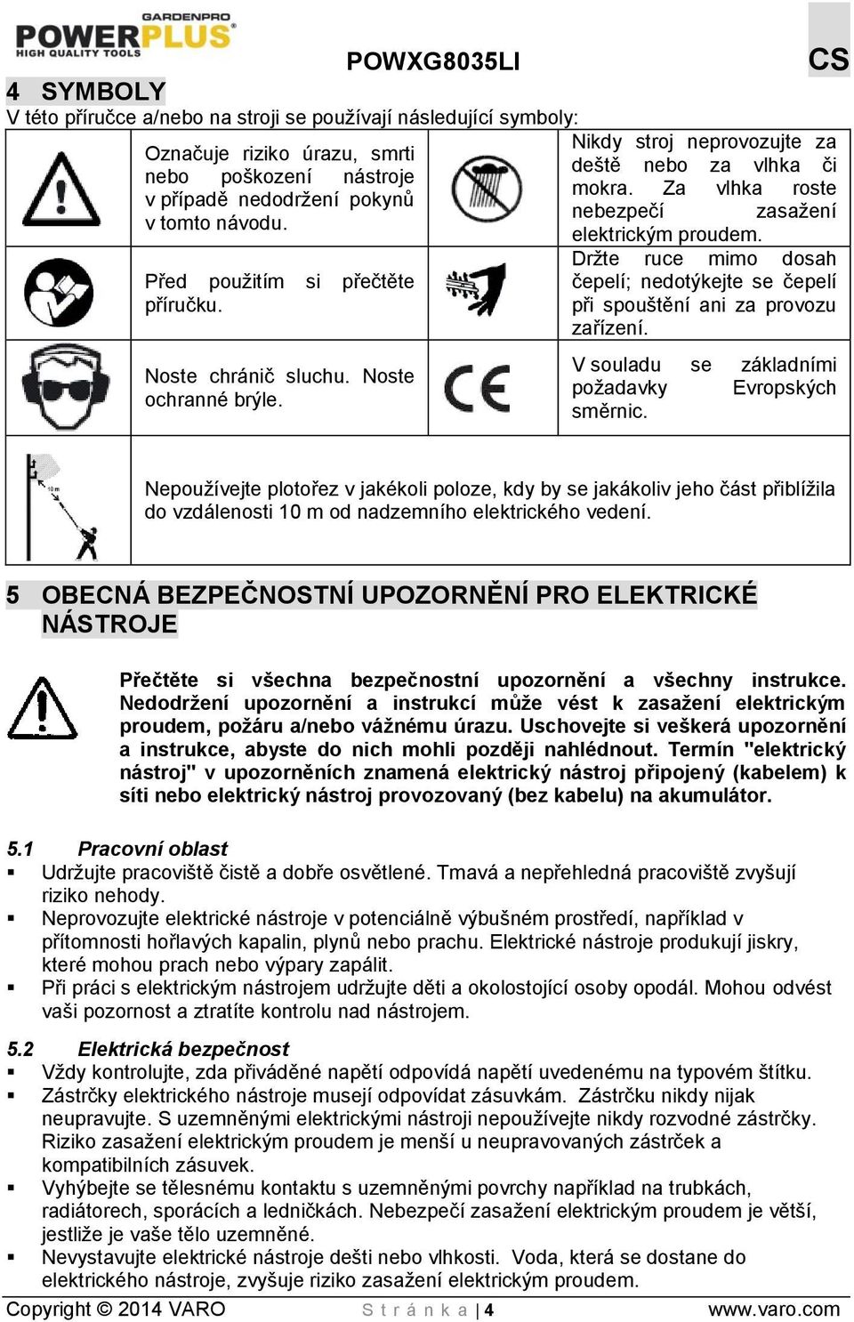 Držte ruce mimo dosah čepelí; nedotýkejte se čepelí při spouštění ani za provozu zařízení. V souladu se základními požadavky Evropských směrnic.