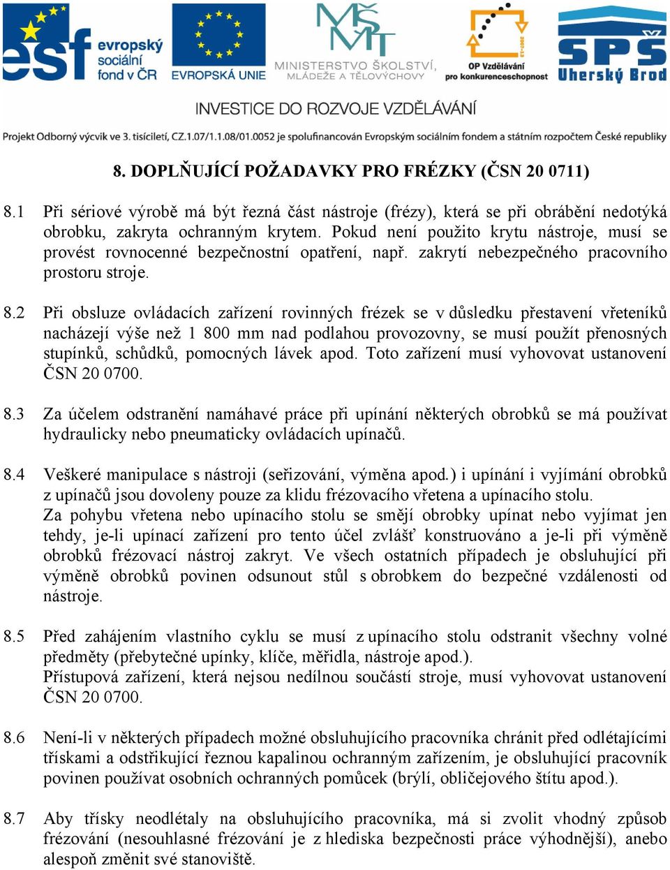 2 Při obsluze ovládacích zařízení rovinných frézek se v důsledku přestavení vřeteníků nacházejí výše než 1 800 mm nad podlahou provozovny, se musí použít přenosných stupínků, schůdků, pomocných lávek