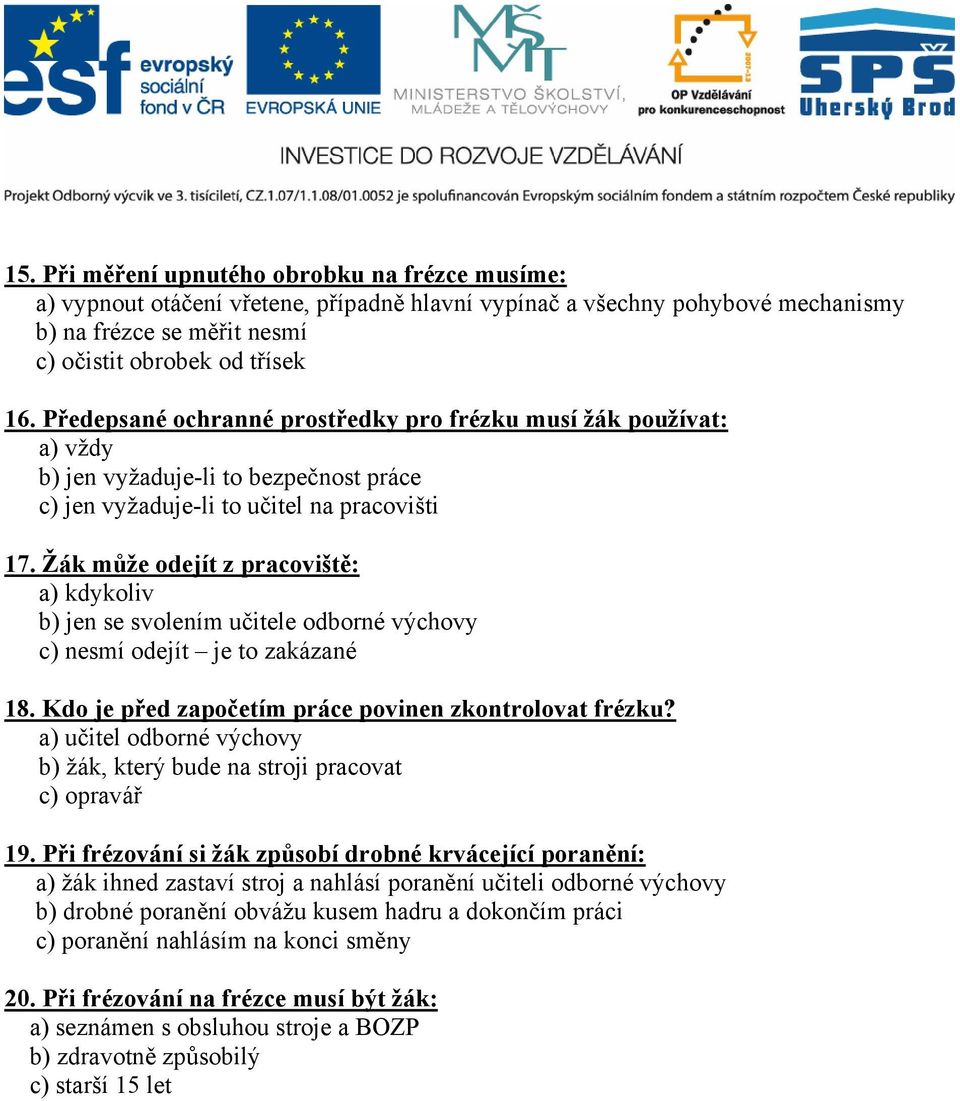 Žák může odejít z pracoviště: a) kdykoliv b) jen se svolením učitele odborné výchovy c) nesmí odejít je to zakázané 18. Kdo je před započetím práce povinen zkontrolovat frézku?