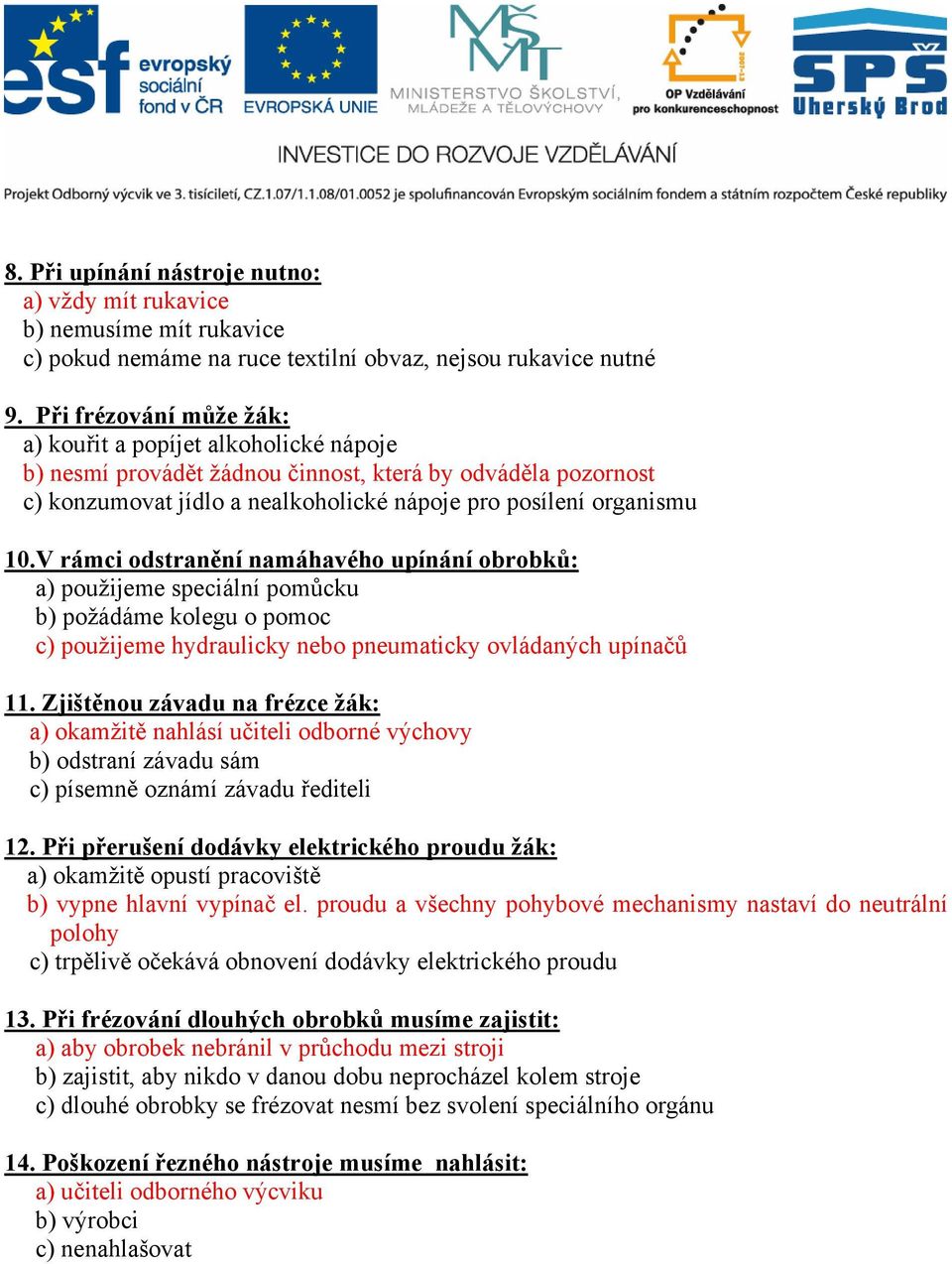 V rámci odstranění namáhavého upínání obrobků: a) použijeme speciální pomůcku b) požádáme kolegu o pomoc c) použijeme hydraulicky nebo pneumaticky ovládaných upínačů 11.