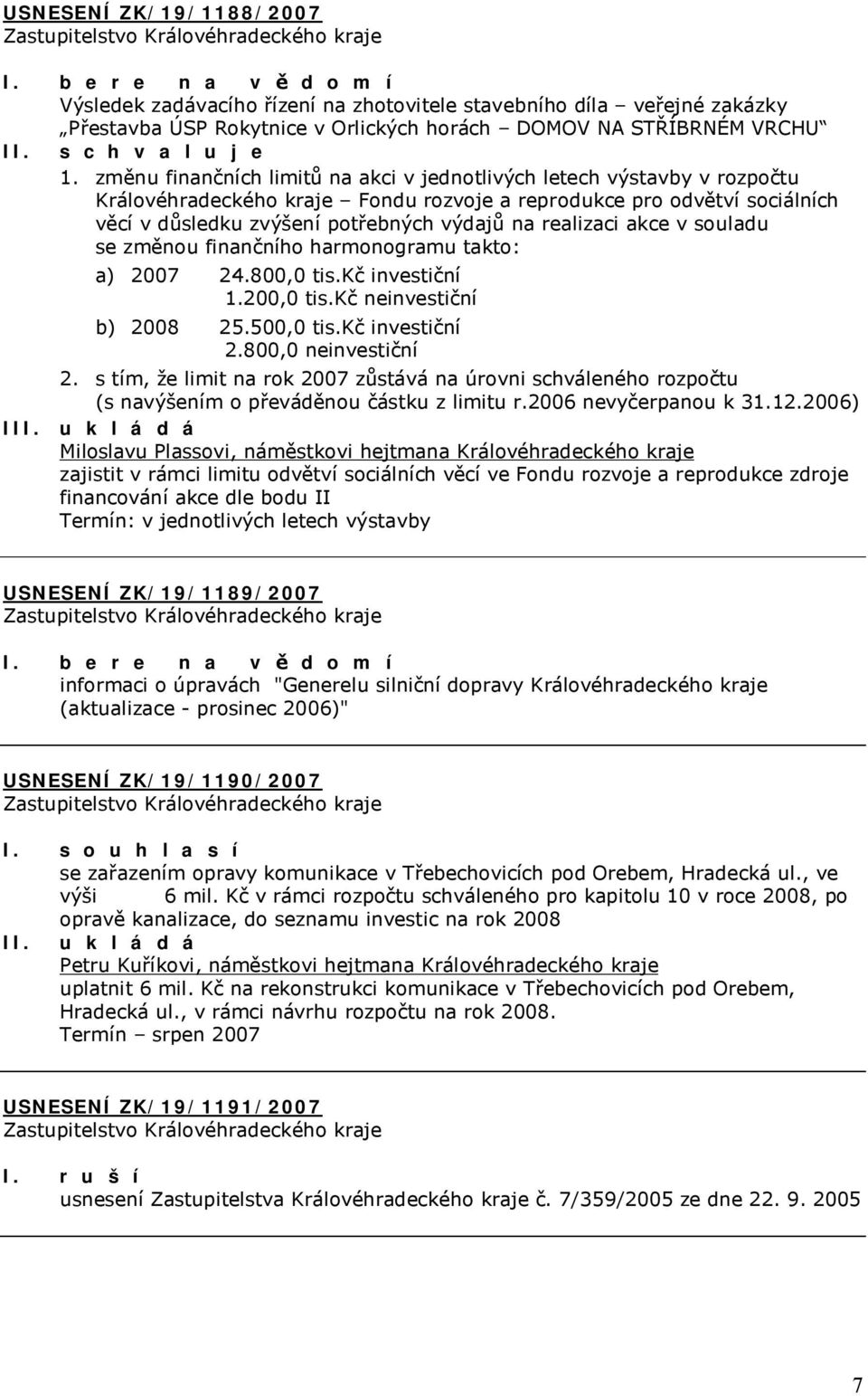 realizaci akce v souladu se změnou finančního harmonogramu takto: a) 2007 24.800,0 tis.kč investiční 1.200,0 tis.kč neinvestiční b) 2008 25.500,0 tis.kč investiční 2.800,0 neinvestiční 2.