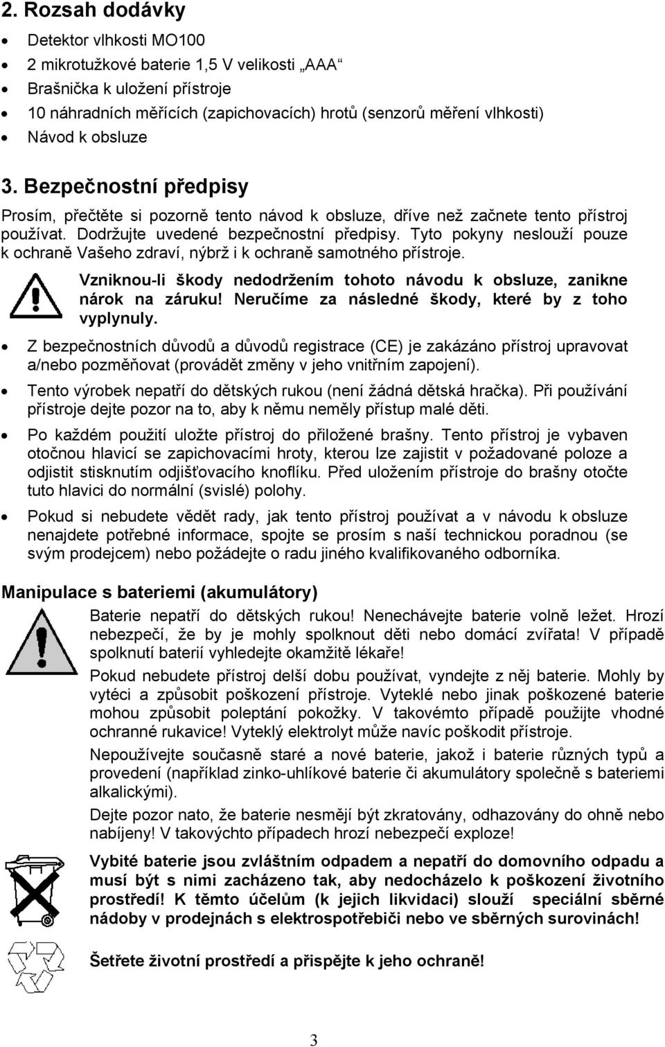 Tyto pokyny neslouží pouze k ochraně Vašeho zdraví, nýbrž i k ochraně samotného přístroje. Vzniknou-li škody nedodržením tohoto návodu k obsluze, zanikne nárok na záruku!